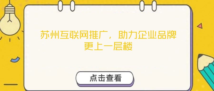 蘇州互聯網推廣，助力企業品牌更上一層樓