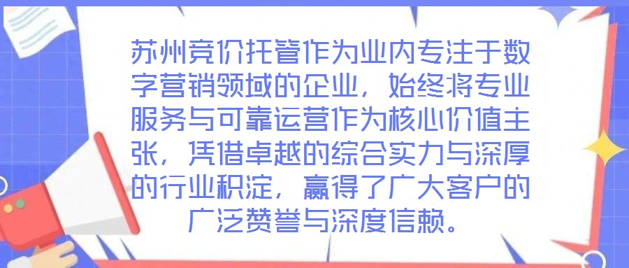 蘇州競(jìng)價(jià)托管作為業(yè)內(nèi)專注于數(shù)字營(yíng)銷領(lǐng)域的企業(yè)，始終將專業(yè)服務(wù)與可靠運(yùn)營(yíng)作為核心價(jià)值主張，憑借卓越的綜合實(shí)力與深厚的行業(yè)積淀，贏得了廣大客戶的廣泛贊譽(yù)與深度信賴。