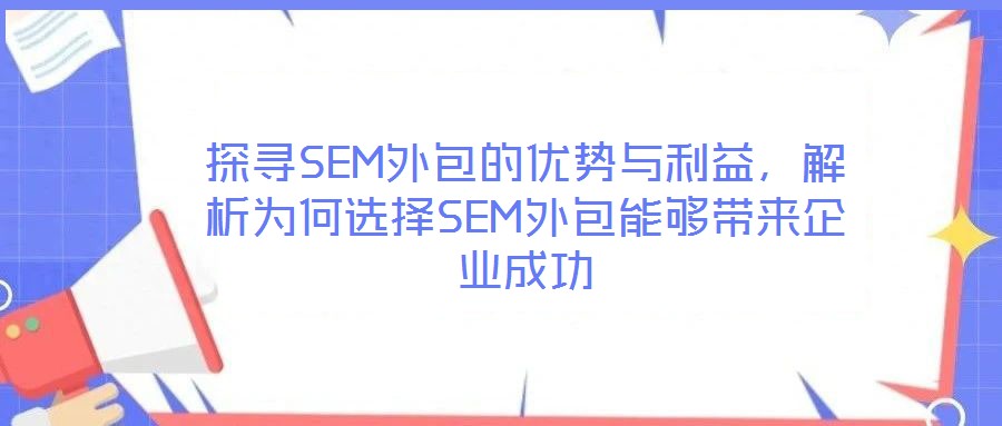 探尋SEM外包的優(yōu)勢與利益，解析為何選擇SEM外包能夠帶來企業(yè)成功