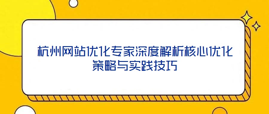 杭州網站優(yōu)化專家深度解析核心優(yōu)化策略與實踐技巧
