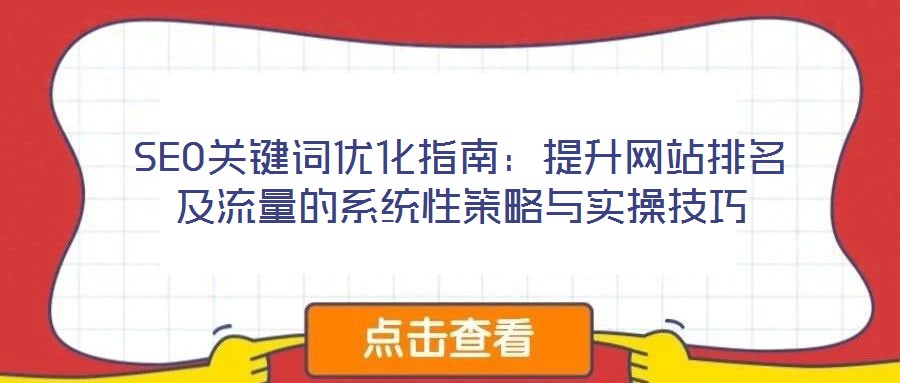 SEO關(guān)鍵詞優(yōu)化指南：提升網(wǎng)站排名及流量的系統(tǒng)性策略與實(shí)操技巧