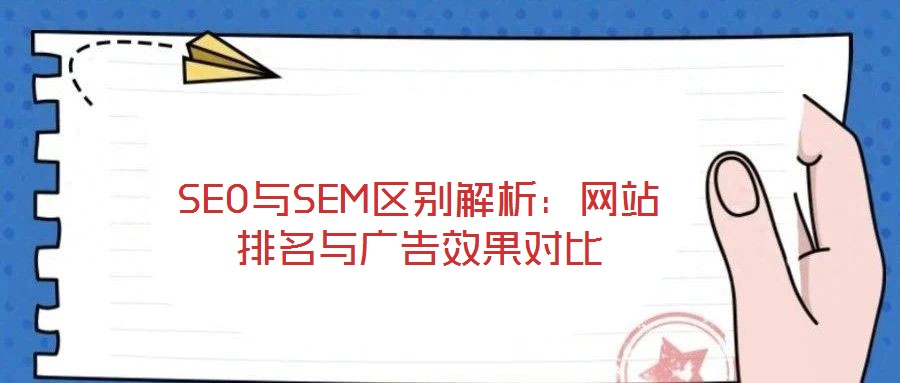 SEO與SEM區(qū)別解析：網(wǎng)站排名與廣告效果對比