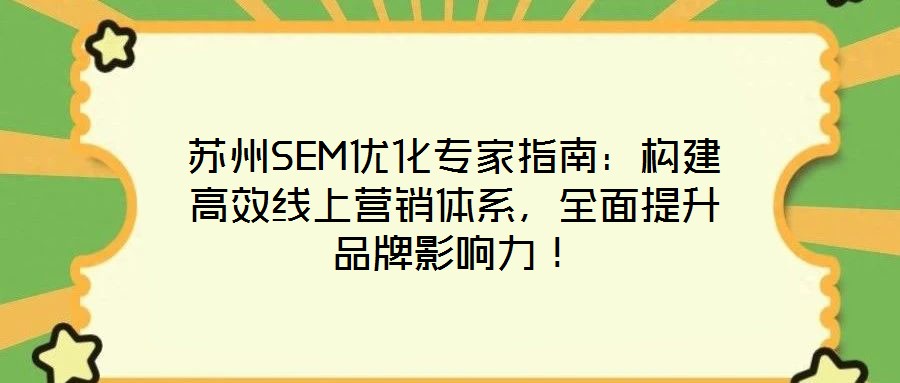 蘇州SEM優化專家指南：構建高效線上營銷體系，全面提升品牌影響力！