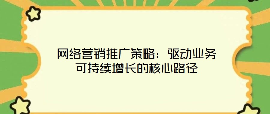 網絡營銷推廣策略：驅動業務可持續增長的核心路徑
