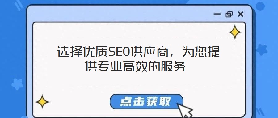  選擇優(yōu)質(zhì)SEO供應(yīng)商，為您提供專業(yè)高效的服務(wù)