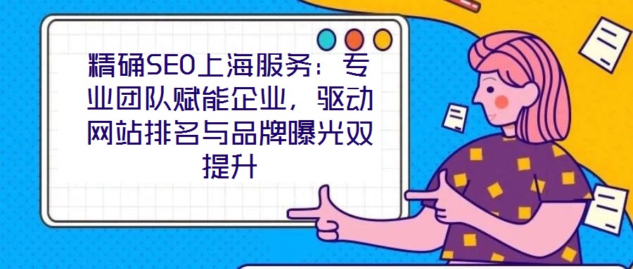 精確SEO上海服務:專業(yè)團隊賦能企業(yè),驅動網(wǎng)站排名與品牌曝光雙提升