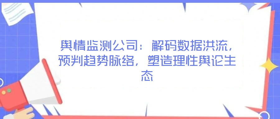  輿情監測公司：解碼數據洪流，預判趨勢脈絡，塑造理性輿論生態