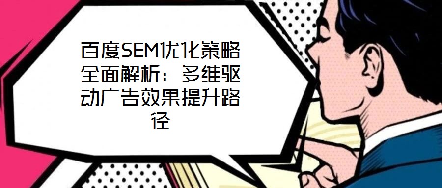 百度SEM優化策略全面解析：多維驅動廣告效果提升路徑