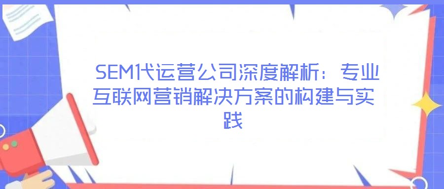  SEM代運營公司深度解析：專業互聯網營銷解決方案的構建與實踐