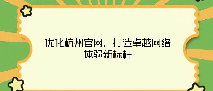 優(yōu)化杭州官網(wǎng)，打造卓越網(wǎng)絡(luò)體驗(yàn)新標(biāo)桿