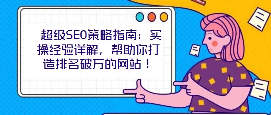  超級SEO策略指南：實操經驗詳解，幫助你打造排名破萬的網站！