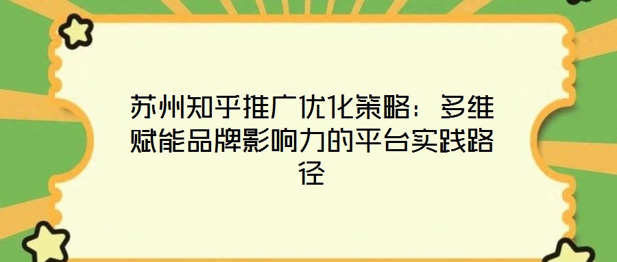 蘇州知乎推廣優化策略：多維賦能品牌影響力的平臺實踐路徑
