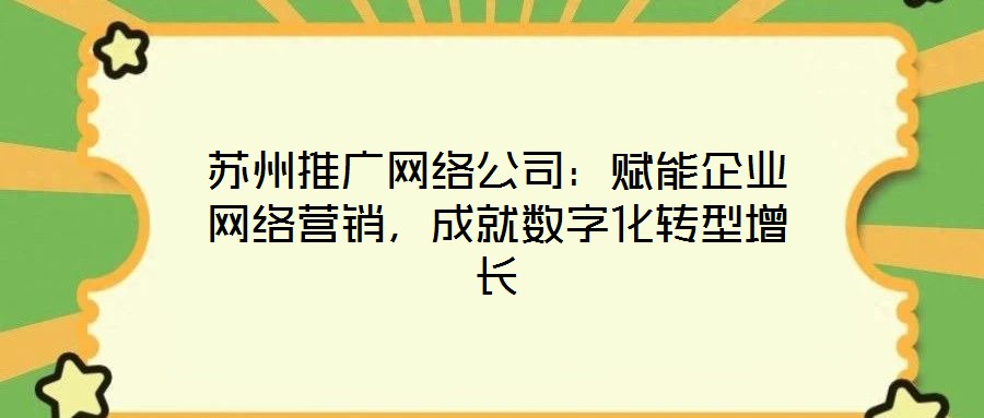 蘇州推廣網(wǎng)絡(luò)公司：賦能企業(yè)網(wǎng)絡(luò)營銷，成就數(shù)字化轉(zhuǎn)型增長