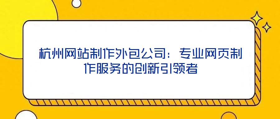 杭州網(wǎng)站制作外包公司：專業(yè)網(wǎng)頁(yè)制作服務(wù)的創(chuàng)新引領(lǐng)者
