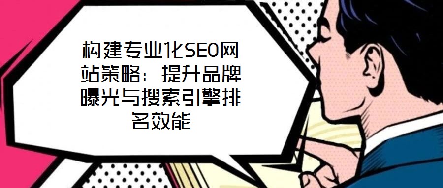 構建專業化SEO網站策略：提升品牌曝光與搜索引擎排名效能