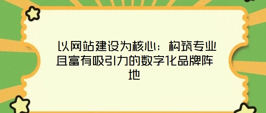  以網站建設為核心：構筑專業且富有吸引力的數字化品牌陣地