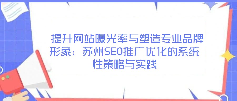 提升網站曝光率與塑造專業品牌形象：蘇州SEO推廣優化的系統性策略與實踐