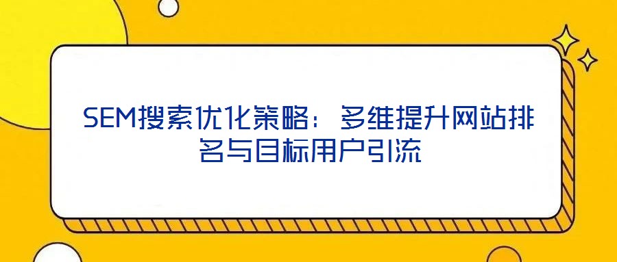 SEM搜索優(yōu)化策略：多維提升網站排名與目標用戶引流