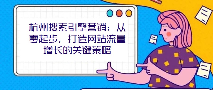 杭州搜索引擎營銷：從零起步，打造網站流量增長的關鍵策略