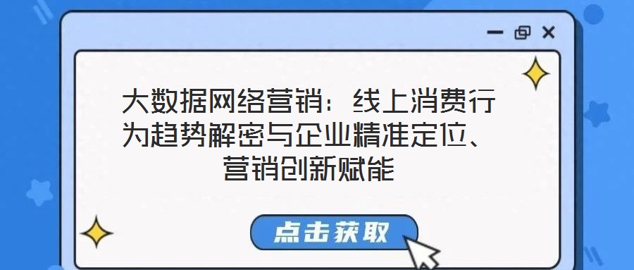 大數(shù)據(jù)網(wǎng)絡(luò)營(yíng)銷：線上消費(fèi)行為趨勢(shì)解密與企業(yè)精準(zhǔn)定位、營(yíng)銷創(chuàng)新賦能