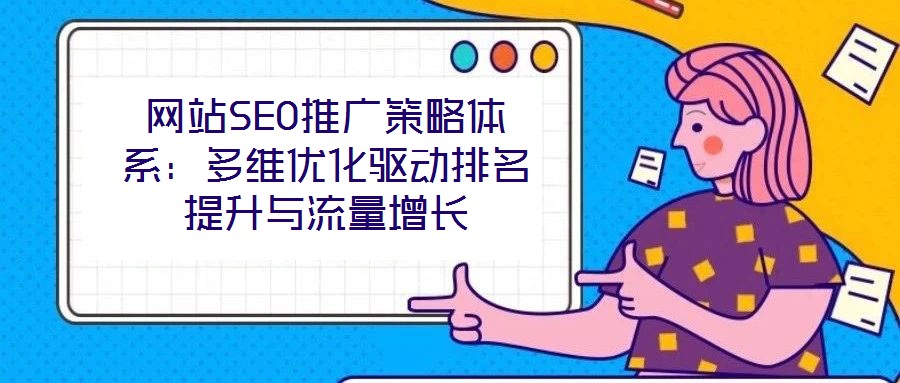 網(wǎng)站SEO推廣策略體系：多維優(yōu)化驅(qū)動(dòng)排名提升與流量增長(zhǎng)