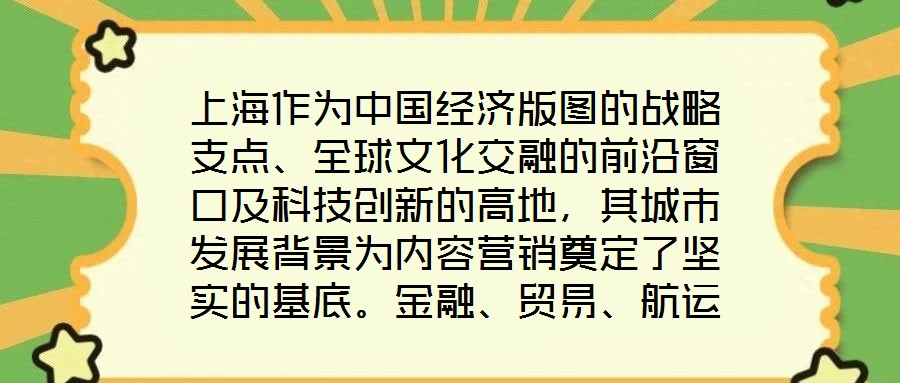 上海作為中國經濟版圖的戰略支點、全球文化交融的前沿窗口及科技創新的高地，其城市發展背景為內容營銷奠定了堅實的基底。金融、貿易、航運等支柱產業的蓬勃發展，不僅構筑