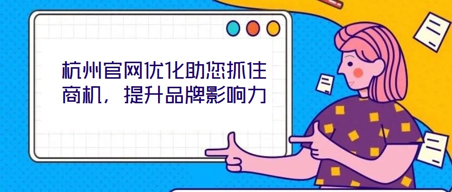 杭州官網(wǎng)優(yōu)化助您抓住商機，提升品牌影響力