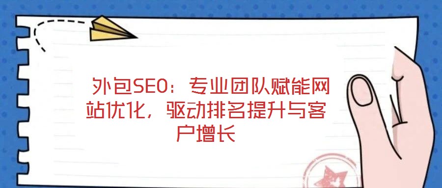  外包SEO：專業團隊賦能網站優化，驅動排名提升與客戶增長