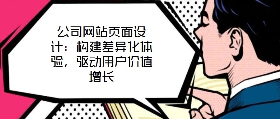 公司網(wǎng)站頁(yè)面設(shè)計(jì)：構(gòu)建差異化體驗(yàn)，驅(qū)動(dòng)用戶價(jià)值增長(zhǎng)