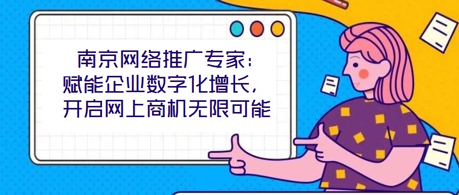  南京網絡推廣專家：賦能企業數字化增長，開啟網上商機無限可能