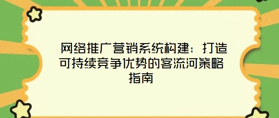  網(wǎng)絡推廣營銷系統(tǒng)構(gòu)建：打造可持續(xù)競爭優(yōu)勢的客流河策略指南
