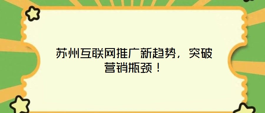 蘇州互聯(lián)網(wǎng)推廣新趨勢，突破營銷瓶頸！