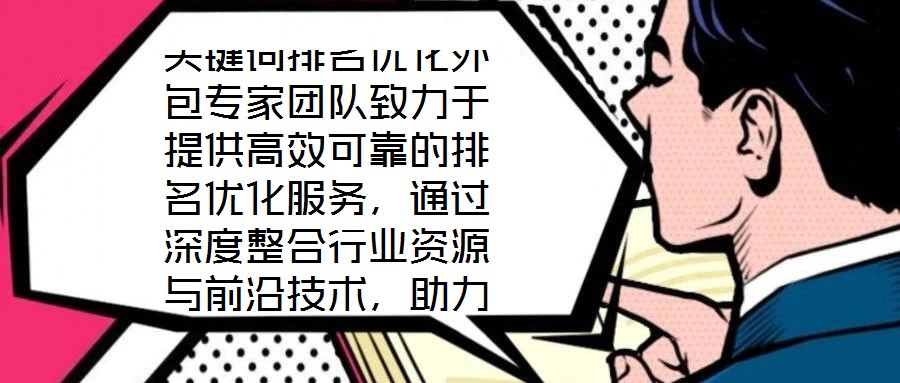 關鍵詞排名優化外包專家團隊致力于提供高效可靠的排名優化服務，通過深度整合行業資源與前沿技術，助力客戶網站實現搜索排名的實質性突破。團隊核心成員均具備多年搜索引擎