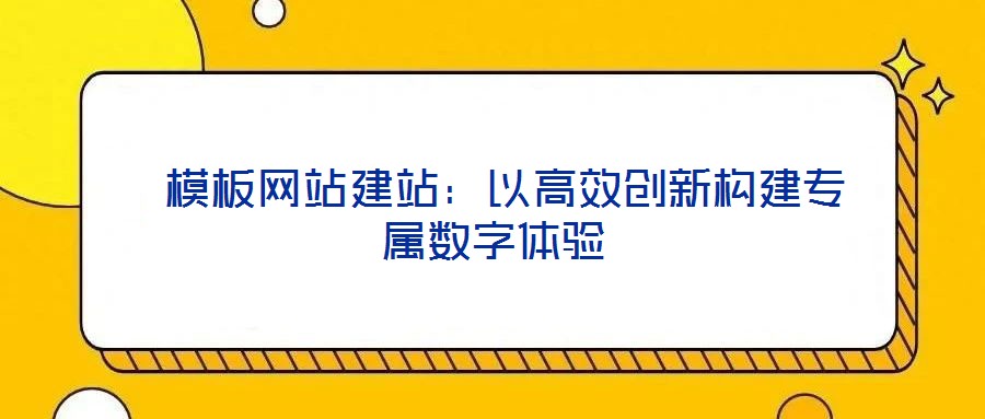 模板網站建站:以高效創新構建專屬數字體驗