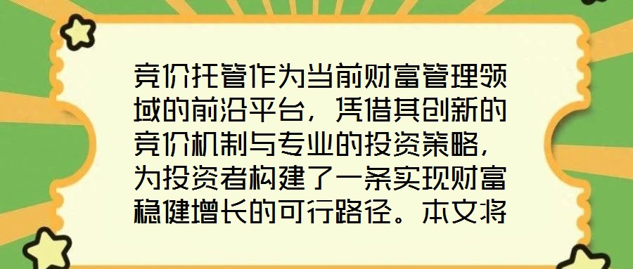 競價托管作為當前財富管理領(lǐng)域的前沿平臺，憑借其創(chuàng)新的競價機制與專業(yè)的投資策略，為投資者構(gòu)建了一條實現(xiàn)財富穩(wěn)健增長的可行路徑。本文將從核心收益潛力、資產(chǎn)配置廣度、