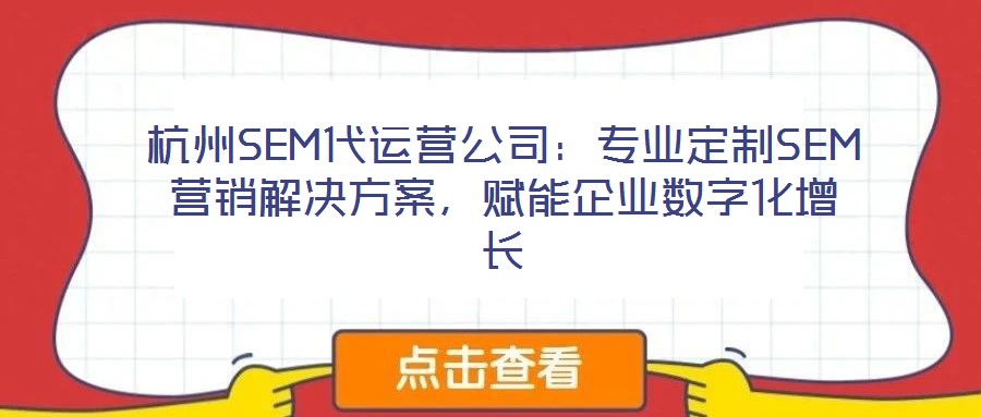 杭州SEM代運(yùn)營公司：專業(yè)定制SEM營銷解決方案，賦能企業(yè)數(shù)字化增長
