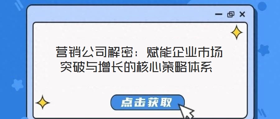  營銷公司解密：賦能企業(yè)市場突破與增長的核心策略體系