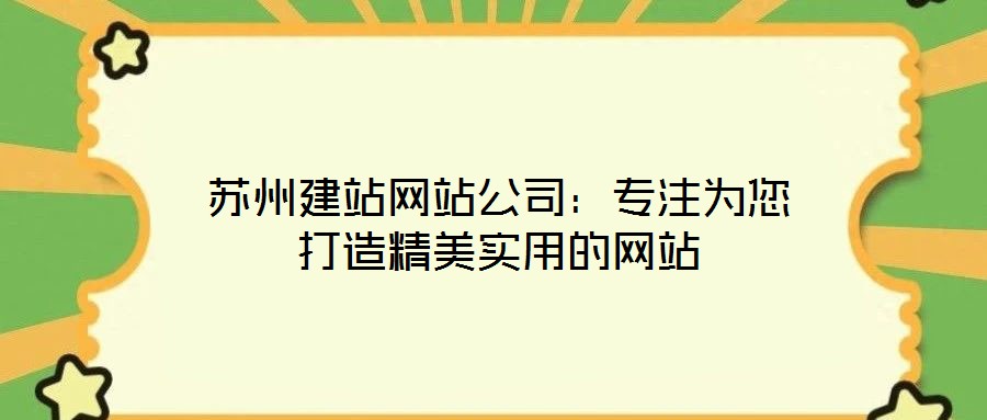 蘇州建站網(wǎng)站公司：專注為您打造精美實(shí)用的網(wǎng)站