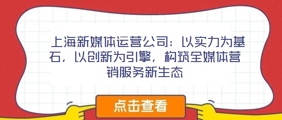 上海新媒體運營公司:以實力為基石,以創(chuàng)新為引擎,構筑全媒體營銷服務新生態(tài)