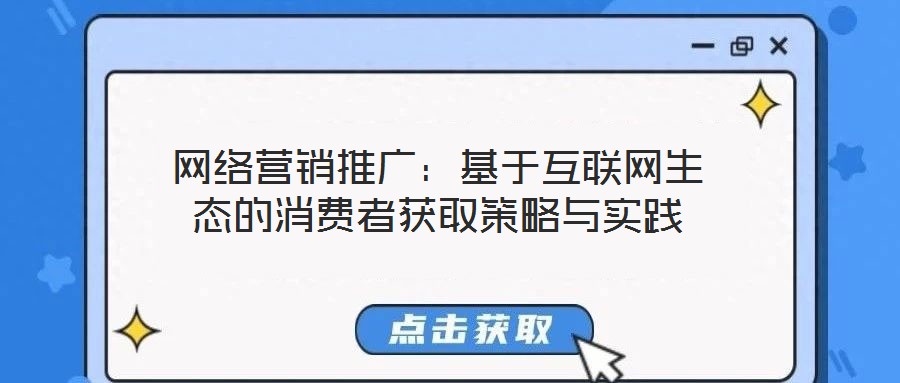 網絡營銷推廣：基于互聯網生態的消費者獲取策略與實踐