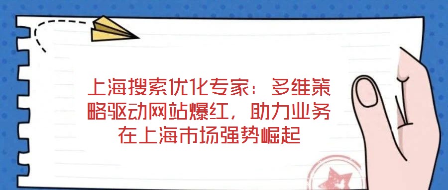 上海搜索優(yōu)化專(zhuān)家：多維策略驅(qū)動(dòng)網(wǎng)站爆紅，助力業(yè)務(wù)在上海市場(chǎng)強(qiáng)勢(shì)崛起