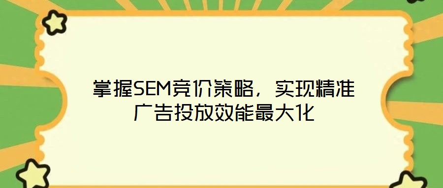 掌握SEM競價(jià)策略，實(shí)現(xiàn)精準(zhǔn)廣告投放效能最大化
