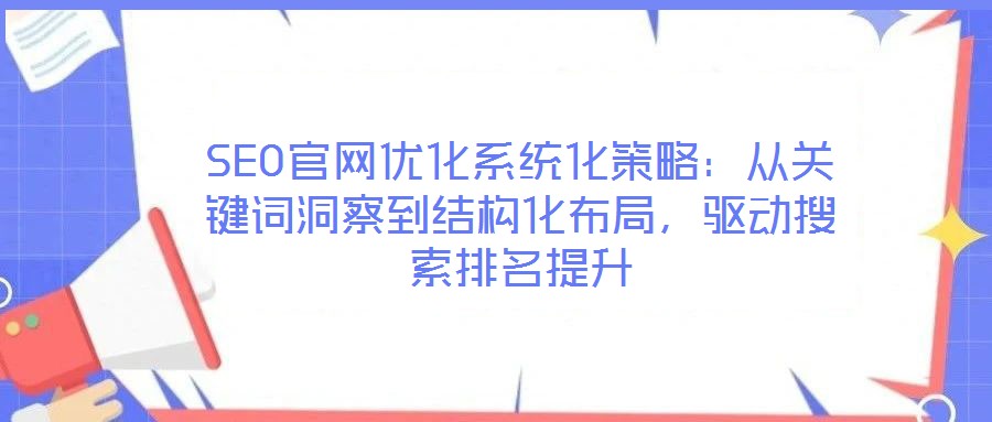 SEO官網優化系統化策略：從關鍵詞洞察到結構化布局，驅動搜索排名提升