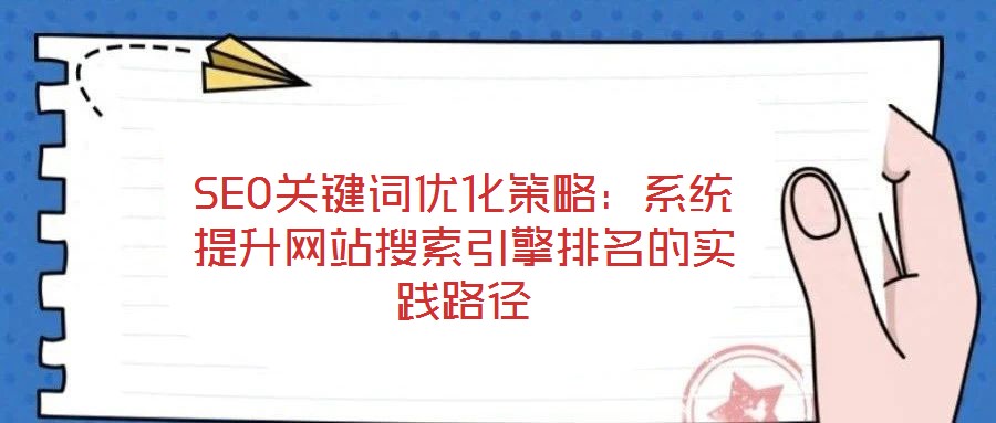 SEO關鍵詞優化策略:系統提升網站搜索引擎排名的實踐路徑