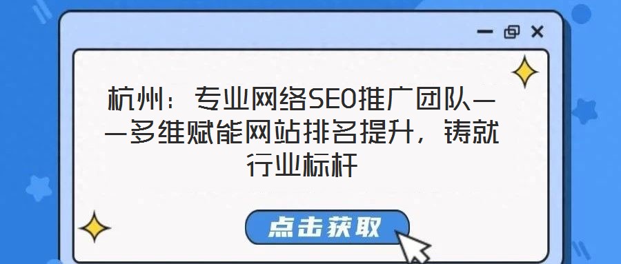 杭州：專業(yè)網(wǎng)絡(luò)SEO推廣團隊——多維賦能網(wǎng)站排名提升，鑄就行業(yè)標桿
