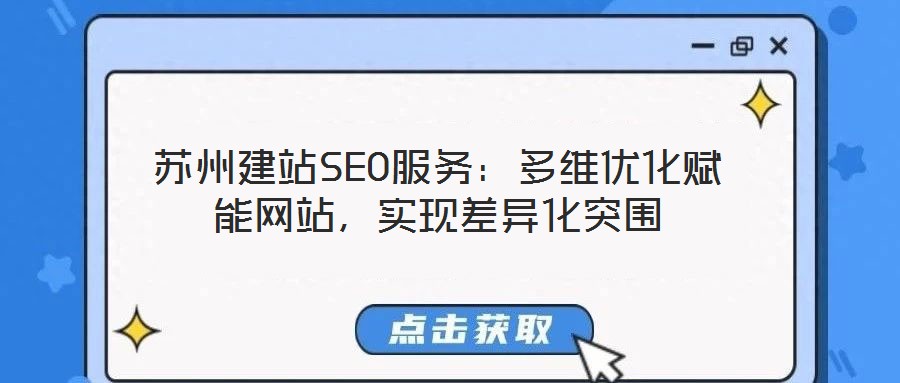 蘇州建站SEO服務(wù)：多維優(yōu)化賦能網(wǎng)站，實現(xiàn)差異化突圍