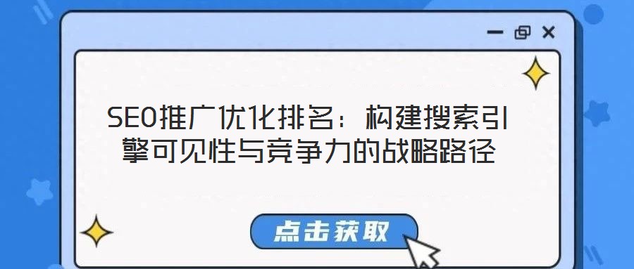 SEO推廣優化排名:構建搜索引擎可見性與競爭力的戰略路徑