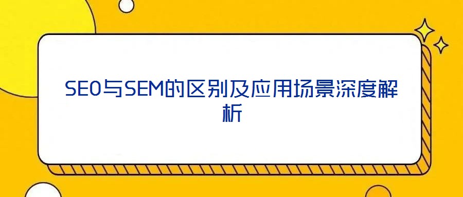 SEO與SEM的區(qū)別及應用場景深度解析