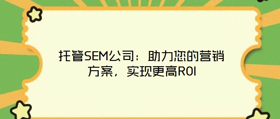托管SEM公司：助力您的營(yíng)銷方案，實(shí)現(xiàn)更高ROI