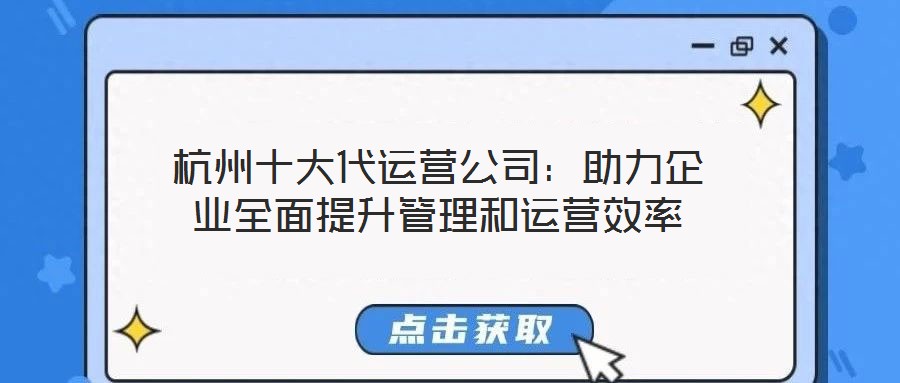 杭州十大代運營公司：助力企業全面提升管理和運營效率